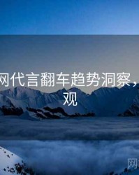 黑料官网代言翻车趋势洞察，欢迎围观