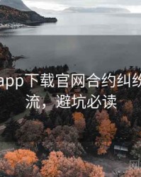 黑料社app下载官网合约纠纷时光倒流，避坑必读