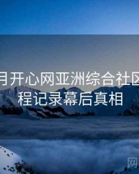 深爱五月开心网亚洲综合社区热门全程记录幕后真相