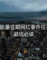 黑料正能量往期网红事件往事回顾，避坑必读