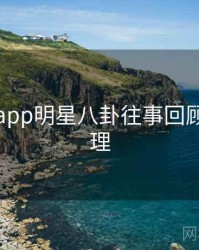 黑料网app明星八卦往事回顾因果梳理