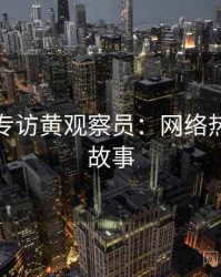 秀人网专访黄观察员：网络热议幕后故事