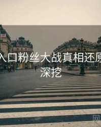 黑料网入口粉丝大战真相还原，一起深挖