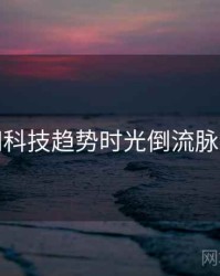 黑料网科技趋势时光倒流脉络揭秘