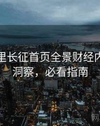 黑料万里长征首页全景财经内幕趋势洞察，必看指南