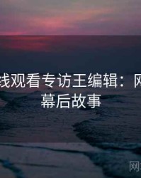 51网在线观看专访王编辑：网红事件幕后故事