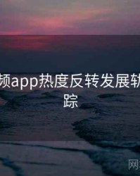 探花视频app热度反转发展轨迹全追踪