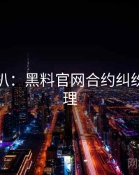 独家深扒：黑料官网合约纠纷公众心理