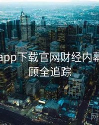黑料社app下载官网财经内幕往事回顾全追踪