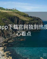 黑料社app下载官网独到热度反转核心看点