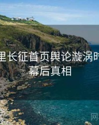 黑料万里长征首页舆论漩涡时光倒流幕后真相