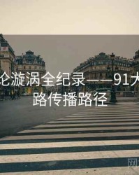 前瞻舆论漩涡全纪录——91大事件线路传播路径