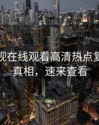 妖精影视在线观看高清热点复盘幕后真相，速来查看