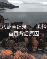 全景明星八卦全纪录——黑料万里长征首页背后原因