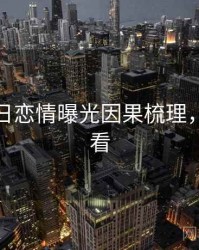 黑料每日恋情曝光因果梳理，速来查看