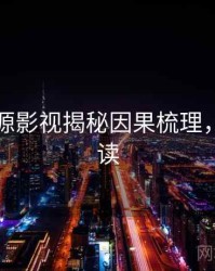 黑料资源影视揭秘因果梳理，立即阅读