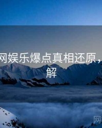 黑料官网娱乐爆点真相还原，点击了解