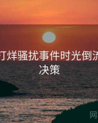 黑料不打烊骚扰事件时光倒流，助你决策