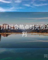 黑料不打烊社会热点时光倒流风向研判