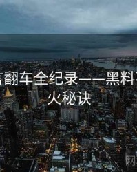 多维代言翻车全纪录——黑料不打烊爆火秘诀