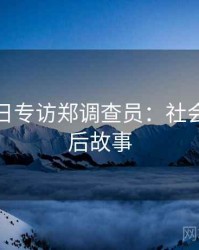 黑料每日专访郑调查员：社会热点幕后故事