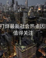 黑料不打烊最新社会热点因果梳理，值得关注