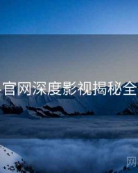 黑料官网深度影视揭秘全追踪