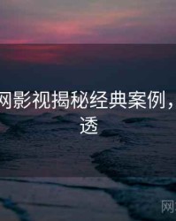 黑料官网影视揭秘经典案例，带你看透