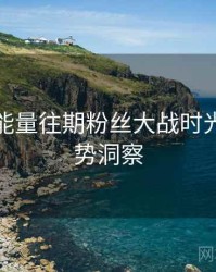 黑料正能量往期粉丝大战时光倒流趋势洞察