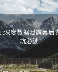 黑料资源深度数据泄露幕后真相，避坑必读