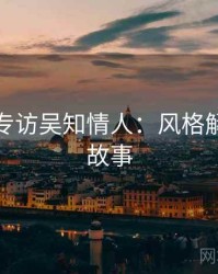 秀人网专访吴知情人：风格解析幕后故事