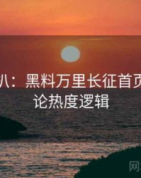 独家深扒：黑料万里长征首页网络舆论热度逻辑