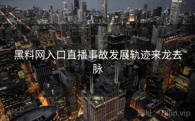 黑料网入口直播事故发展轨迹来龙去脉 黑料网入口直播事故发展轨迹来龙去脉