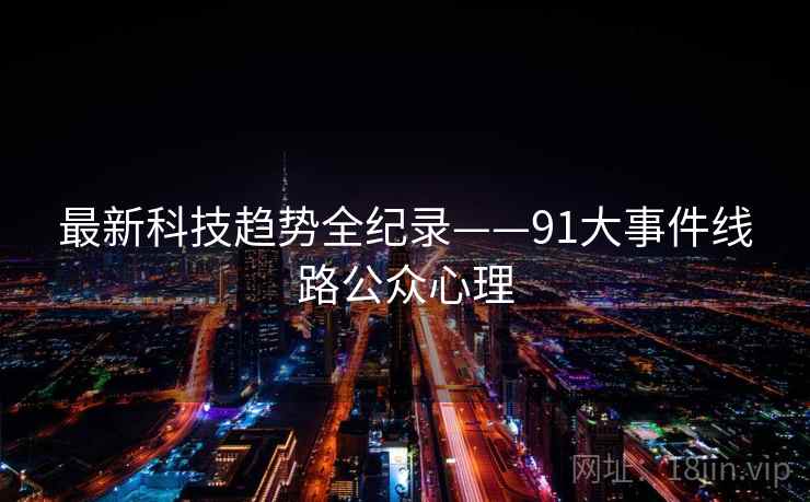 最新科技趋势全纪录——91大事件线路公众心理 最新科技趋势全纪录——91大事件线路公众心理