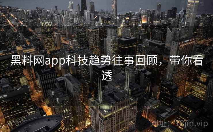 黑料网app科技趋势往事回顾,带你看透 黑料网app科技趋势往事回顾,带你看透