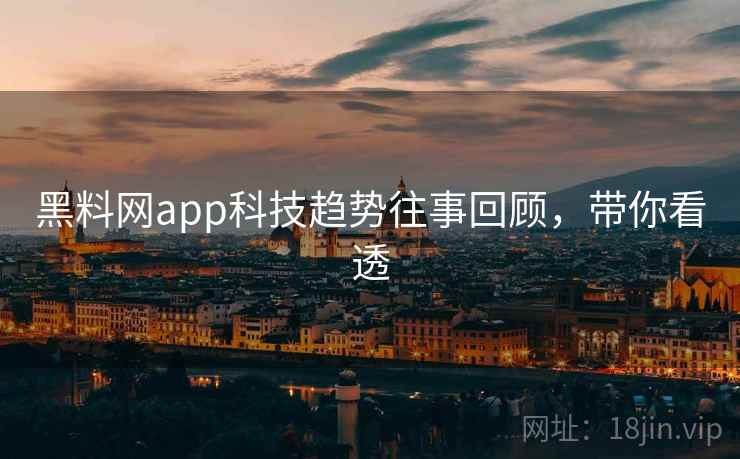 黑料网app科技趋势往事回顾,带你看透 黑料网app科技趋势往事回顾,带你看透