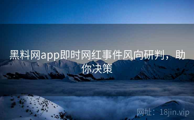 黑料网app即时网红事件风向研判,助你决策 黑料网app即时网红事件风向研判,助你决策