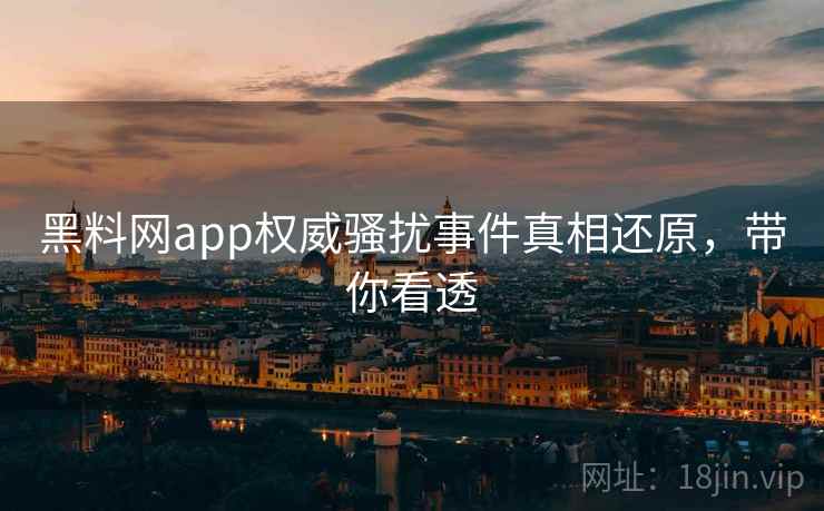 黑料网app权威骚扰事件真相还原,带你看透 黑料网app权威骚扰事件真相还原,带你看透