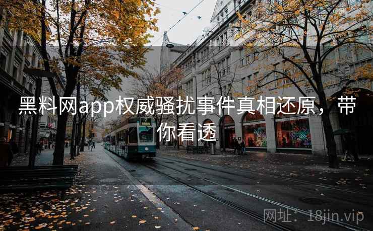 黑料网app权威骚扰事件真相还原,带你看透 黑料网app权威骚扰事件真相还原,带你看透