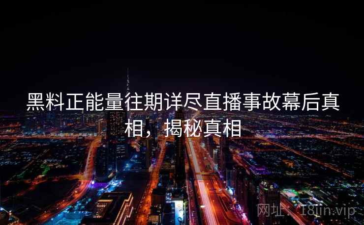 黑料正能量往期详尽直播事故幕后真相，揭秘真相