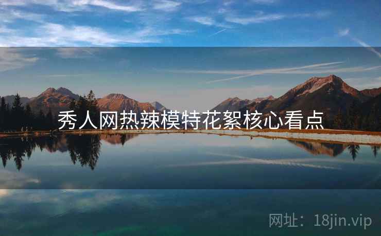 秀人网热辣模特花絮核心看点