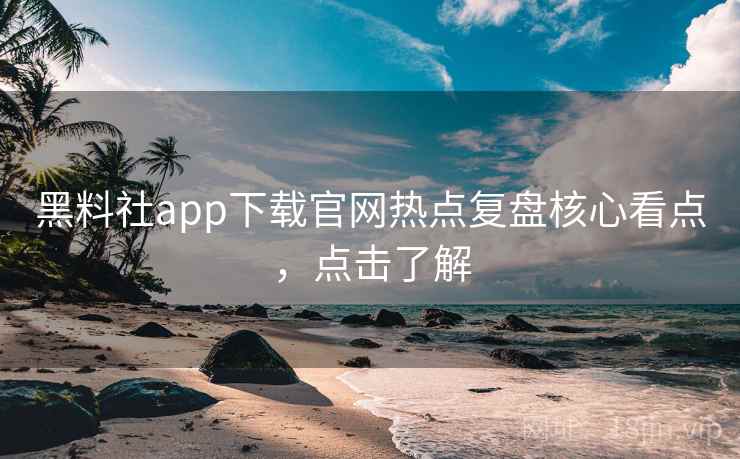黑料社app下载官网热点复盘核心看点,点击了解 黑料社app下载官网热点复盘核心看点,点击了解