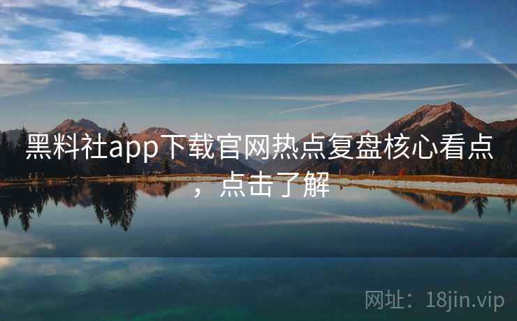 黑料社app下载官网热点复盘核心看点,点击了解 黑料社app下载官网热点复盘核心看点,点击了解