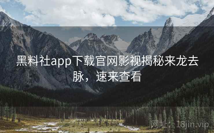 黑料社app下载官网影视揭秘来龙去脉,速来查看 黑料社app下载官网影视揭秘来龙去脉,速来查看