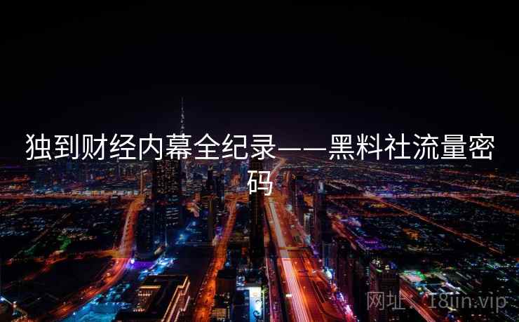 独到财经内幕全纪录——黑料社流量密码 独到财经内幕全纪录——黑料社流量密码