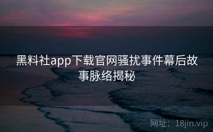 黑料社app下载官网骚扰事件幕后故事脉络揭秘 黑料社app下载官网骚扰事件幕后故事脉络揭秘